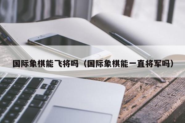 国际象棋可以飞将吗.